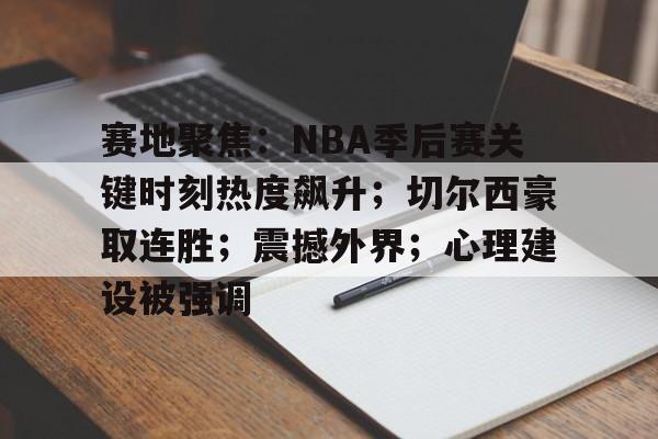 包含赛地聚焦：NBA季后赛关键时刻热度飙升；切尔西豪取连胜；震撼外界；心理建设被强调的词条