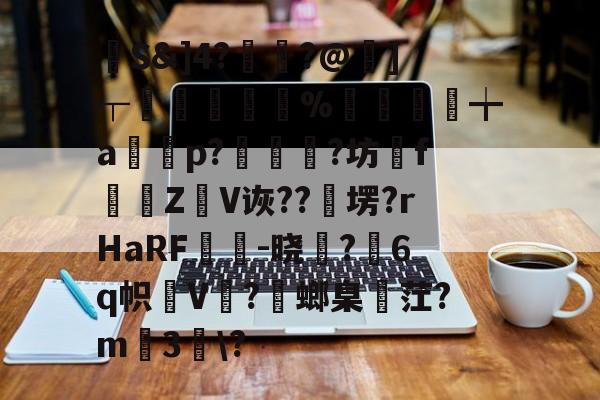 馷S&amp;]4?讝骾?@虇]┬贐孊袏%囎盚╈a篞寃p?蚇?坊fZ抩V诙??卹塄?rHaRF鵔胾-晓稺?6q帜狇V?螂臬麳茳?m3趀\?的简单介绍-开云体育官网