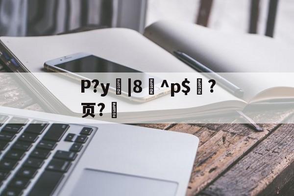 P?y|8^p$?页?的简单介绍-开云体育中国官网